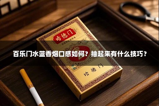 百乐门水蓝香烟口感如何？抽起来有什么技巧？
