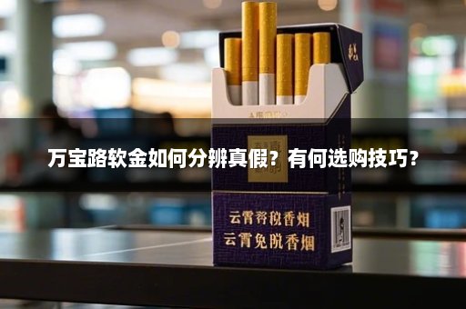 万宝路软金如何分辨真假？有何选购技巧？